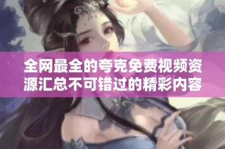 全网最全的夸克免费视频资源汇总不可错过的精彩内容