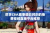 尽享CBA赛事精彩时刻的免费视频直播平台推荐