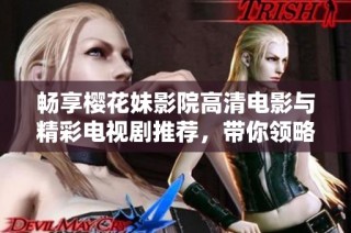 畅享樱花妹影院高清电影与精彩电视剧推荐，带你领略视听盛宴