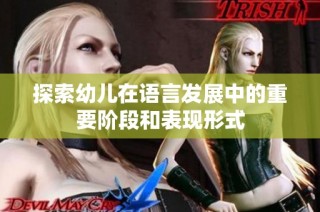 探索幼儿在语言发展中的重要阶段和表现形式