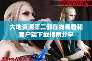 大地资源第二部在线观看和客户端下载指南分享