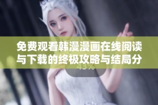免费观看韩漫漫画在线阅读与下载的终极攻略与结局分析