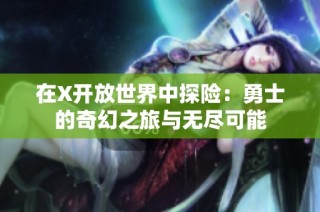 在X开放世界中探险：勇士的奇幻之旅与无尽可能