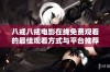 八戒八戒电影在线免费观看的最佳观看方式与平台推荐