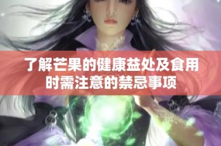 了解芒果的健康益处及食用时需注意的禁忌事项