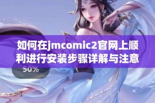 如何在jmcomic2官网上顺利进行安装步骤详解与注意事项