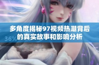 多角度揭秘97视频热潮背后的真实故事和影响分析