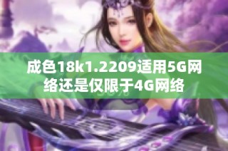 成色18k1.2209适用5G网络还是仅限于4G网络