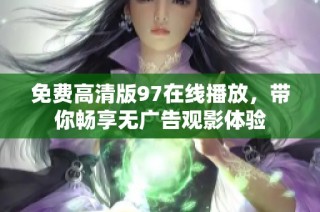 免费高清版97在线播放，带你畅享无广告观影体验