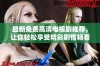 最新免费高清电视剧推荐，让你轻松享受精彩剧情畅看不停