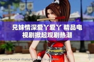 兄妹情深爱丫爱丫 精品电视剧掀起观剧热潮