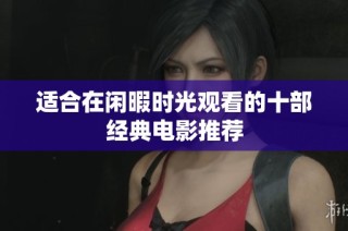 适合在闲暇时光观看的十部经典电影推荐