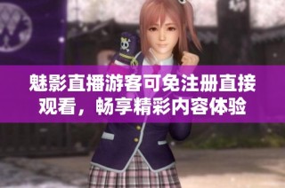 魅影直播游客可免注册直接观看，畅享精彩内容体验
