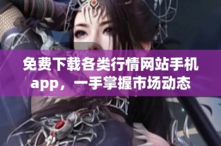 免费下载各类行情网站手机app，一手掌握市场动态