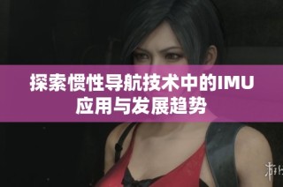 探索惯性导航技术中的IMU应用与发展趋势