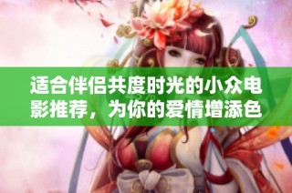 适合伴侣共度时光的小众电影推荐，为你的爱情增添色彩