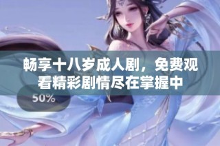 畅享十八岁成人剧，免费观看精彩剧情尽在掌握中