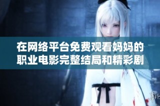 在网络平台免费观看妈妈的职业电影完整结局和精彩剧情解析