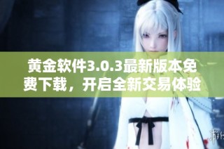 黄金软件3.0.3最新版本免费下载，开启全新交易体验与便捷服务