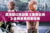 高清版红桃剧集《墨雨云间》全网免费观看指南