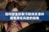 如何安全获取污视频资源并避免潜在风险的指南