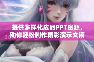 提供多样化成品PPT资源，助你轻松制作精彩演示文稿