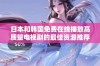 日本和韩国免费在线播放高质量电视剧的最佳资源推荐