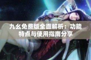 九幺免费版全面解析：功能特点与使用指南分享