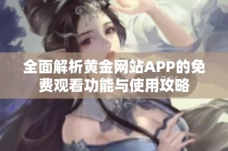全面解析黄金网站APP的免费观看功能与使用攻略