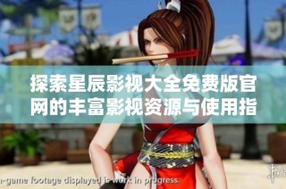 探索星辰影视大全免费版官网的丰富影视资源与使用指南