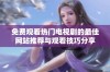 免费观看热门电视剧的最佳网站推荐与观看技巧分享