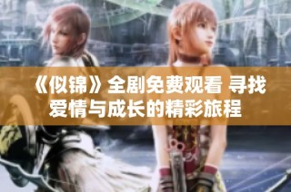《似锦》全剧免费观看 寻找爱情与成长的精彩旅程