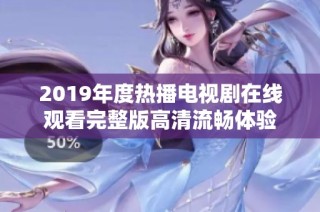 2019年度热播电视剧在线观看完整版高清流畅体验