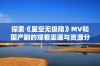 探索《星空无极限》MV和国产剧的观看渠道与资源分享