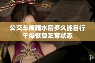 公交车被蹭水后多久能自行干燥恢复正常状态