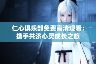 仁心俱乐部免费高清观看：携手共济心灵成长之旅