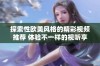 探索性欧美风格的精彩视频推荐 体验不一样的视听享受