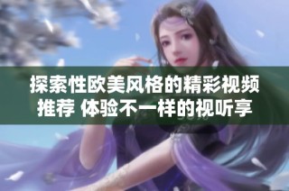 探索性欧美风格的精彩视频推荐 体验不一样的视听享受