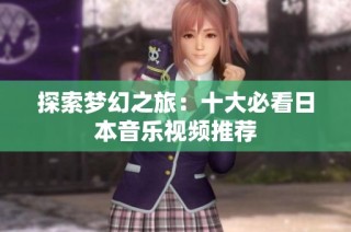 探索梦幻之旅：十大必看日本音乐视频推荐