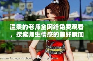 温柔的老师全网络免费观看，探索师生情感的美好瞬间与感人故事