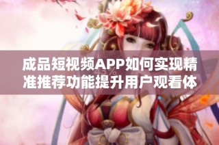 成品短视频APP如何实现精准推荐功能提升用户观看体验