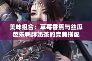 美味组合：草莓香蕉与丝瓜芭乐鸭脖奶茶的完美搭配