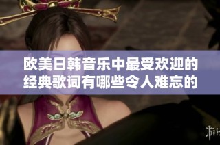 欧美日韩音乐中最受欢迎的经典歌词有哪些令人难忘的瞬间