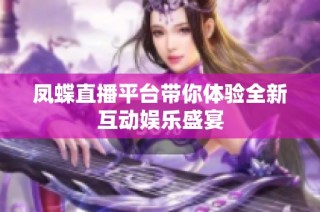 凤蝶直播平台带你体验全新互动娱乐盛宴