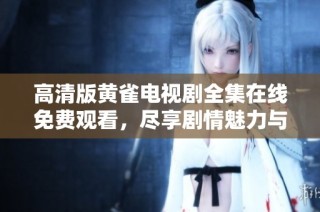 高清版黄雀电视剧全集在线免费观看，尽享剧情魅力与刺激