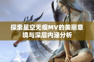 探索星空无痕MV的美丽意境与深层内涵分析