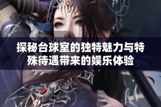 探秘台球室的独特魅力与特殊待遇带来的娱乐体验