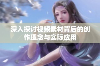 深入探讨视频素材背后的创作理念与实际应用