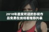 2018年最受欢迎的影视作品免费在线观看推荐列表
