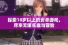 探索18岁以上的安卓游戏，尽享无限乐趣与冒险